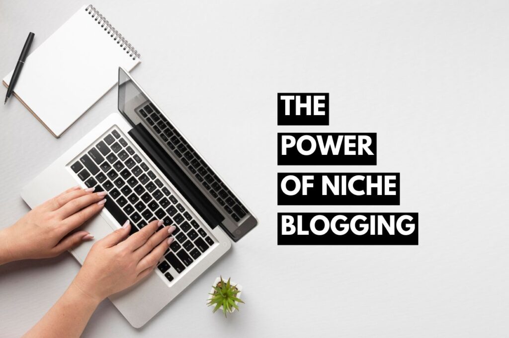 A person typing on a laptop with a notepad, pen, and small plant nearby on a white desk. Bold black and white text reads "THE POWER OF NICHE BLOGGING," emphasizing the impact of focusing on specific, underserved markets.